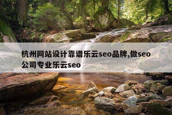 杭州网站设计靠谱乐云seo品牌,做seo公司专业乐云seo