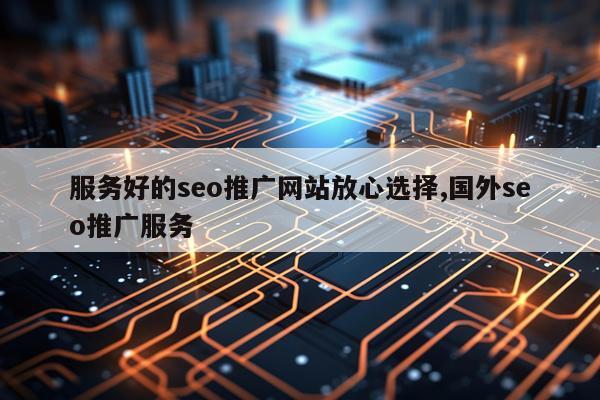 服务好的seo推广网站放心选择,国外seo推广服务