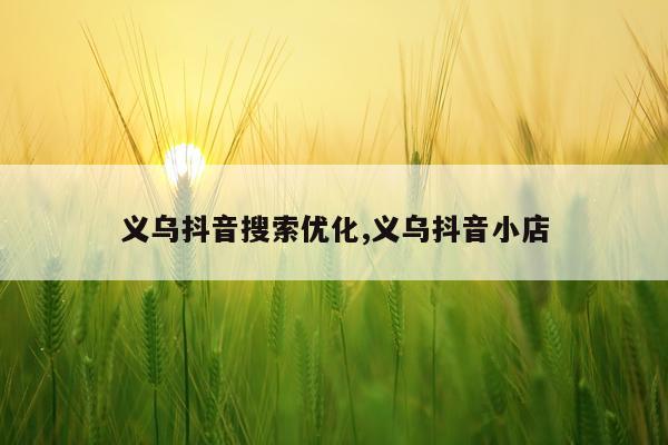 义乌抖音搜索优化,义乌抖音小店