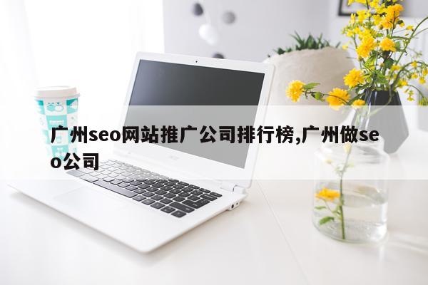 广州seo网站推广公司排行榜,广州做seo公司
