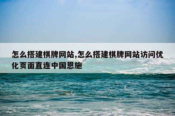 怎么搭建棋牌网站,怎么搭建棋牌网站访问优化页面直连中国恩施