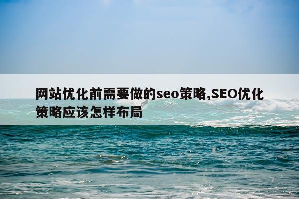网站优化前需要做的seo策略,SEO优化策略应该怎样布局