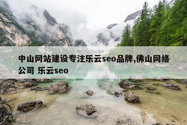 中山网站建设专注乐云seo品牌,佛山网络公司 乐云seo