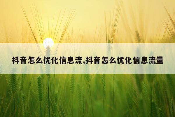 抖音怎么优化信息流,抖音怎么优化信息流量