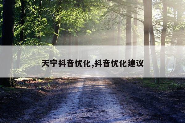 天宁抖音优化,抖音优化建议