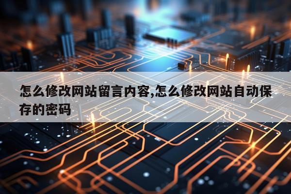怎么修改网站留言内容,怎么修改网站自动保存的密码