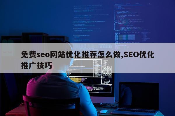 免费seo网站优化推荐怎么做,SEO优化推广技巧