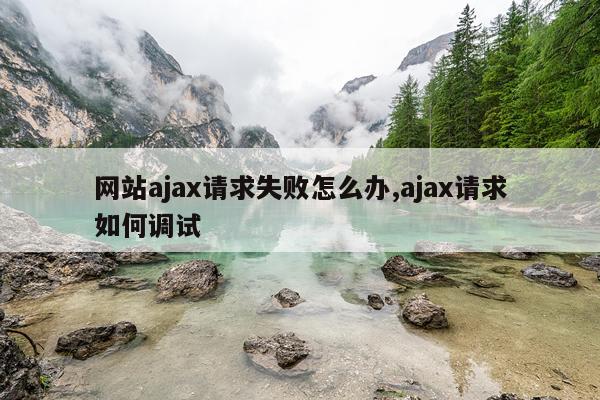 网站ajax请求失败怎么办,ajax请求如何调试