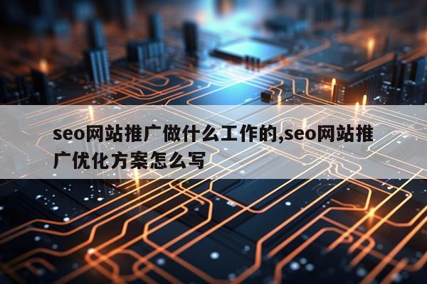 seo网站推广做什么工作的,seo网站推广优化方案怎么写