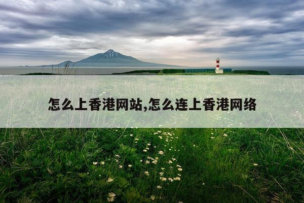 怎么上香港网站,怎么连上香港网络
