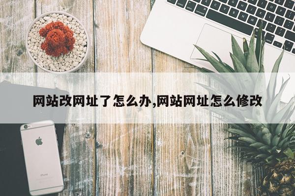 网站改网址了怎么办,网站网址怎么修改