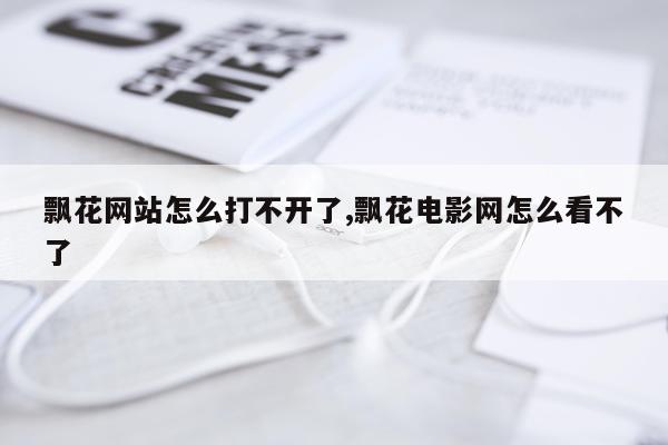 飘花网站怎么打不开了,飘花电影网怎么看不了