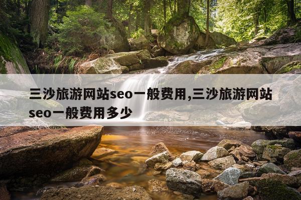 三沙旅游网站seo一般费用,三沙旅游网站seo一般费用多少
