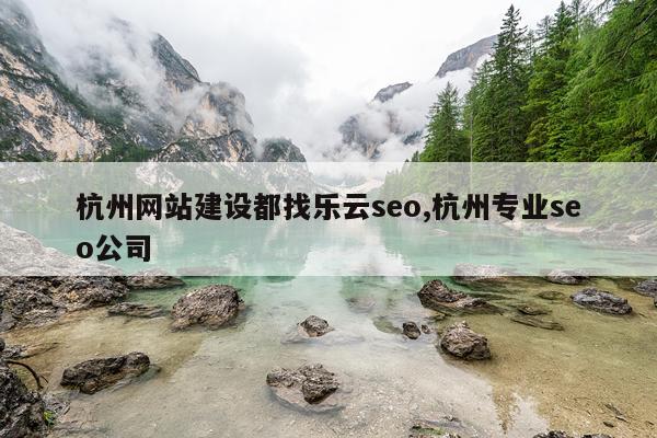 杭州网站建设都找乐云seo,杭州专业seo公司