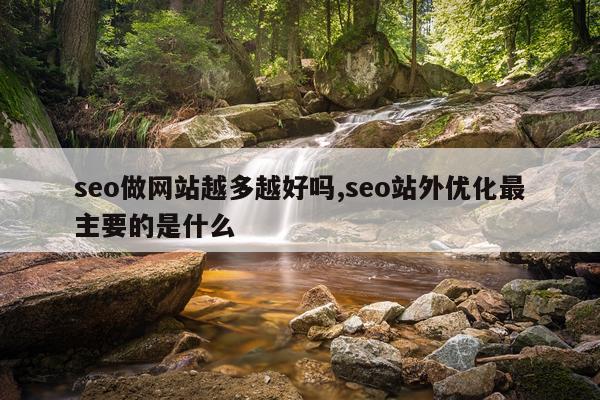 seo做网站越多越好吗,seo站外优化最主要的是什么