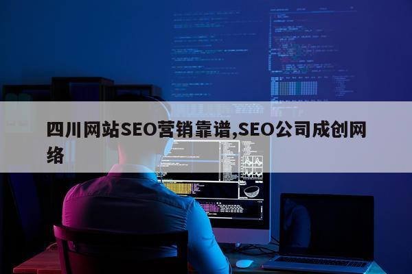 四川网站SEO营销靠谱,SEO公司成创网络