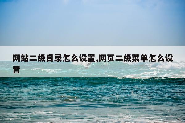 网站二级目录怎么设置,网页二级菜单怎么设置