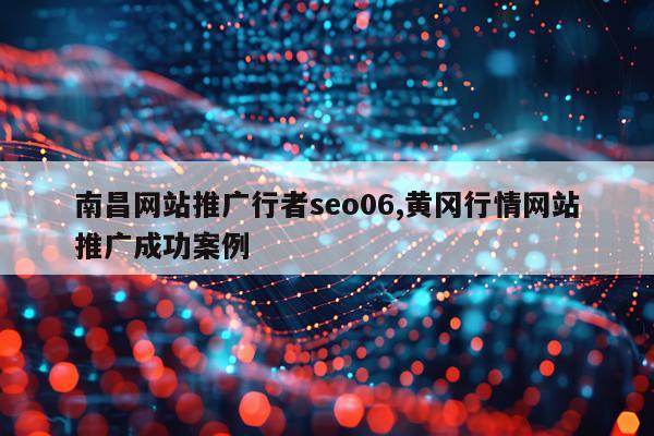 南昌网站推广行者seo06,黄冈行情网站推广成功案例