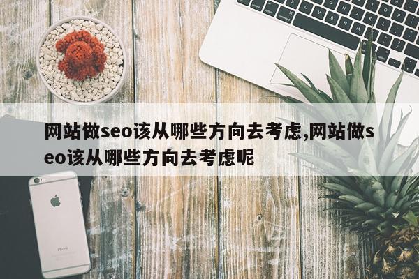 网站做seo该从哪些方向去考虑,网站做seo该从哪些方向去考虑呢