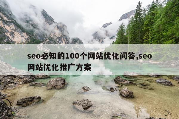 seo必知的100个网站优化问答,seo网站优化推广方案