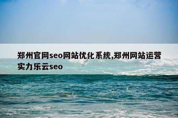 郑州官网seo网站优化系统,郑州网站运营实力乐云seo
