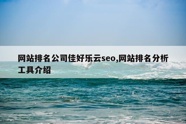 网站排名公司佳好乐云seo,网站排名分析工具介绍
