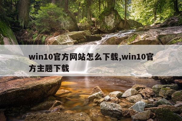 win10官方网站怎么下载,win10官方主题下载