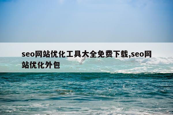 seo网站优化工具大全免费下载,seo网站优化外包