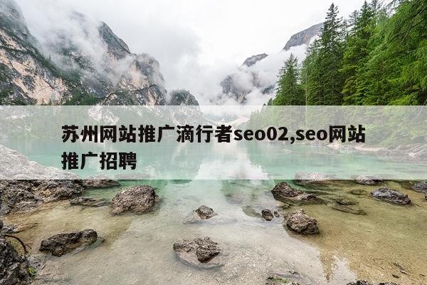 苏州网站推广滴行者seo02,seo网站推广招聘