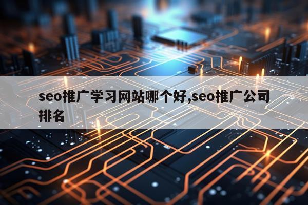seo推广学习网站哪个好,seo推广公司排名