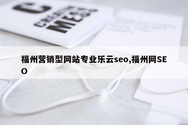 福州营销型网站专业乐云seo,福州网SEO