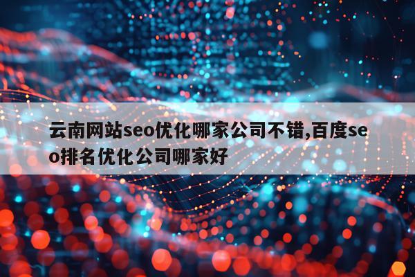 云南网站seo优化哪家公司不错,百度seo排名优化公司哪家好