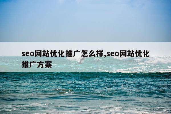 seo网站优化推广怎么样,seo网站优化推广方案