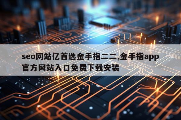 seo网站亿首选金手指二二,金手指app官方网站入口免费下载安装