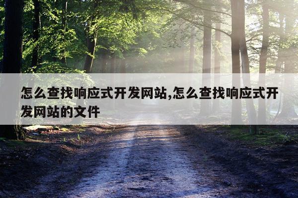 怎么查找响应式开发网站,怎么查找响应式开发网站的文件