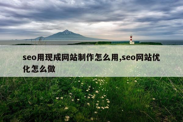 seo用现成网站制作怎么用,seo网站优化怎么做