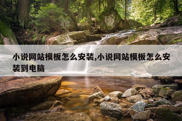小说网站模板怎么安装,小说网站模板怎么安装到电脑