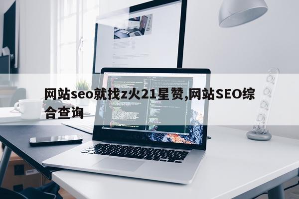 网站seo就找z火21星赞,网站SEO综合查询