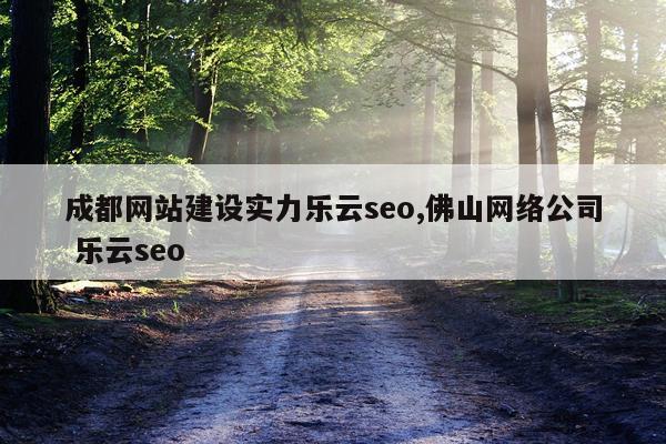 成都网站建设实力乐云seo,佛山网络公司 乐云seo