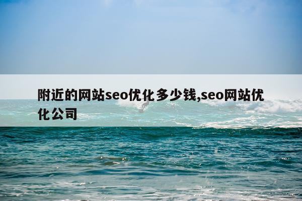 附近的网站seo优化多少钱,seo网站优化公司