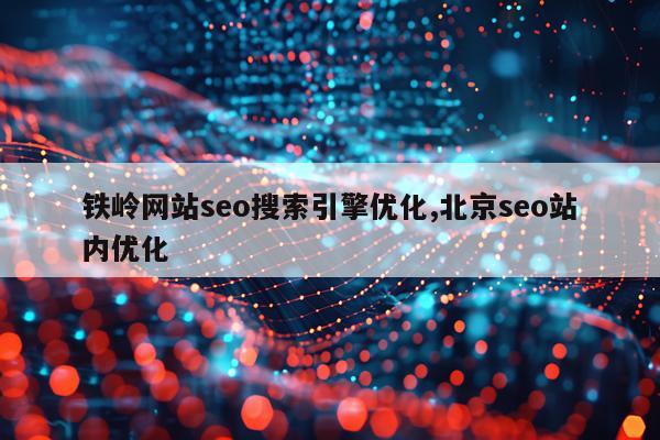 铁岭网站seo搜索引擎优化,北京seo站内优化