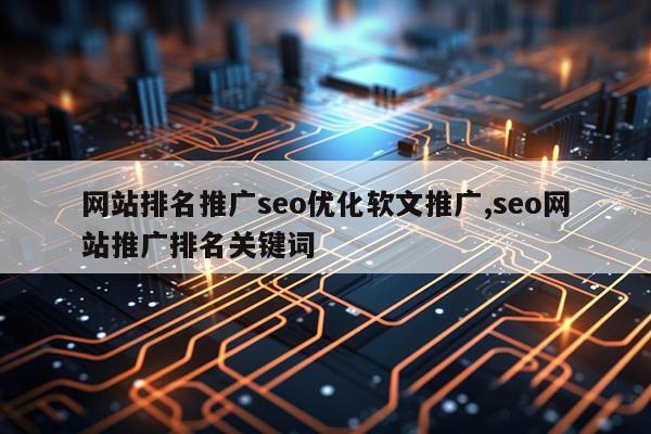 网站排名推广seo优化软文推广,seo网站推广排名关键词