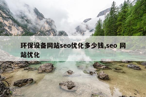 环保设备网站seo优化多少钱,seo 网站优化
