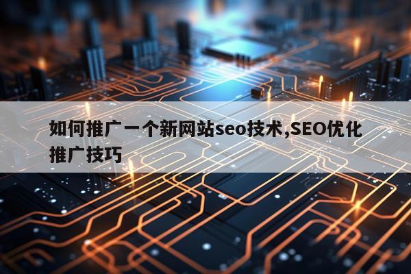 如何推广一个新网站seo技术,SEO优化推广技巧