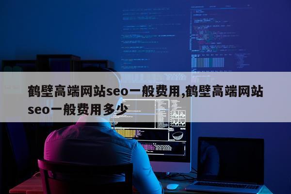 鹤壁高端网站seo一般费用,鹤壁高端网站seo一般费用多少