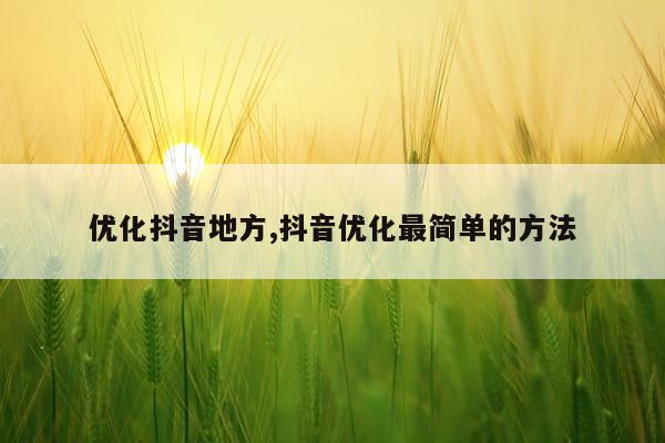 优化抖音地方,抖音优化最简单的方法
