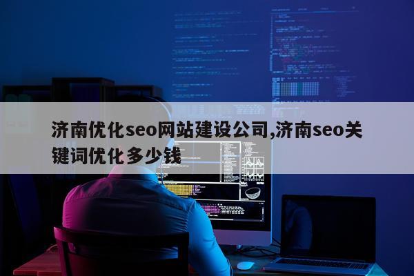济南优化seo网站建设公司,济南seo关键词优化多少钱