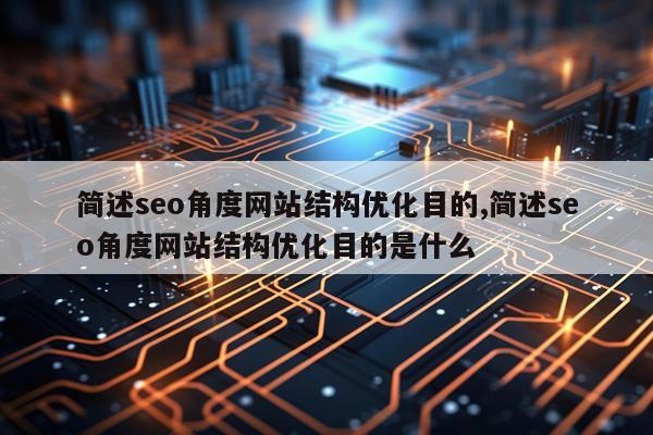 简述seo角度网站结构优化目的,简述seo角度网站结构优化目的是什么