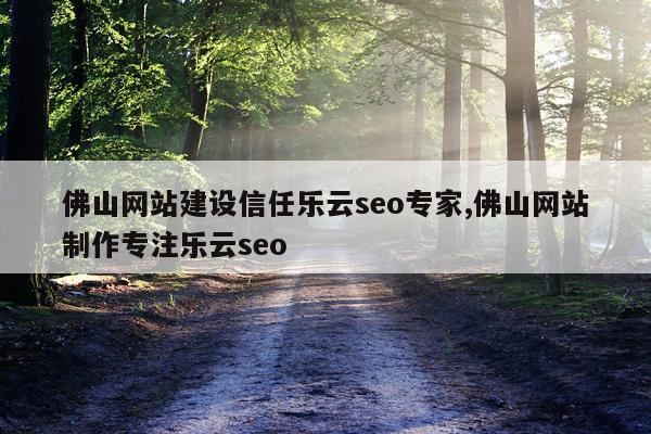 佛山网站建设信任乐云seo专家,佛山网站制作专注乐云seo