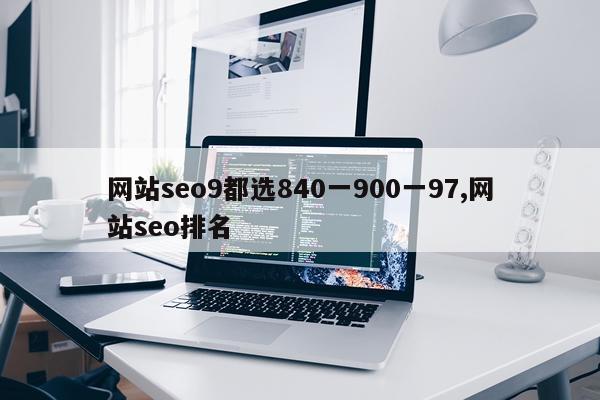网站seo9都选840一900一97,网站seo排名